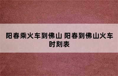 阳春乘火车到佛山 阳春到佛山火车时刻表